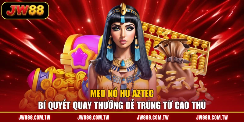 Mẹo Nổ Hũ Aztec - Bí Quyết Quay Thưởng Dễ Trúng Từ Cao Thủ