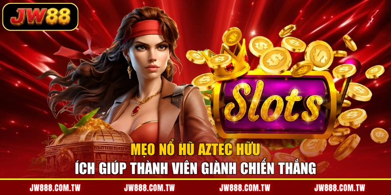 Mẹo nổ hũ Aztec hữu ích giúp thành viên giành chiến thắng