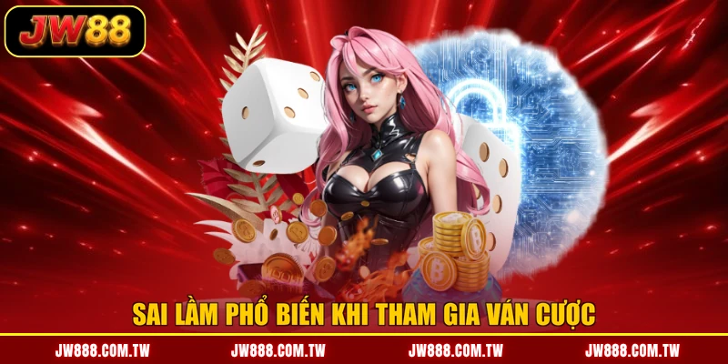 Sai lầm phổ biến khi tham gia ván cược